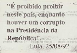 “É proibido proibir neste país, enquanto houver um corrupto na Presidência da República”. (Lula, 25/08/92). (25-08-1992, Brasil).